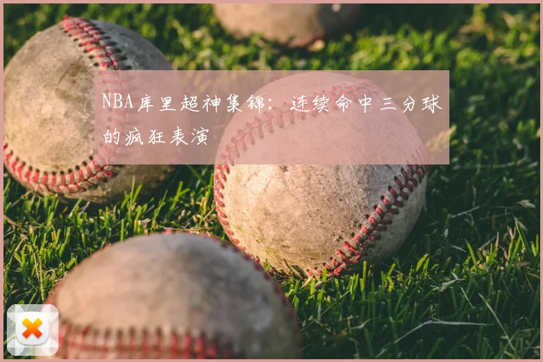 NBA库里超神集锦：连续命中三分球的疯狂表演