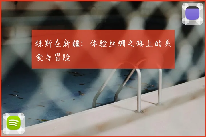 琼斯在新疆：体验丝绸之路上的美食与冒险