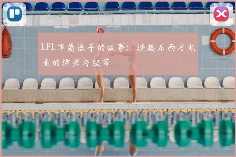 LPL华裔选手的故事：连接东西方电竞的桥梁与纽带