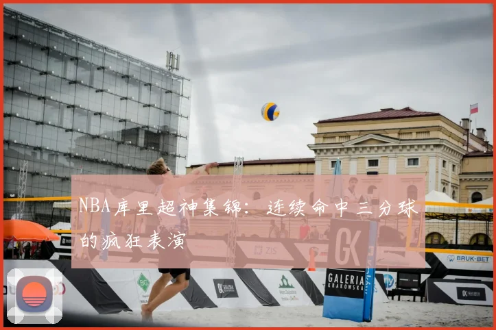 NBA库里超神集锦：连续命中三分球的疯狂表演