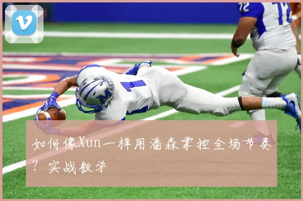 如何像Xun一样用潘森掌控全场节奏？实战教学