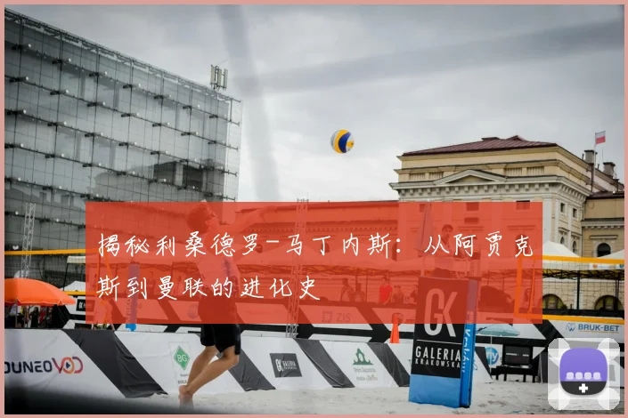 揭秘利桑德罗-马丁内斯：从阿贾克斯到曼联的进化史