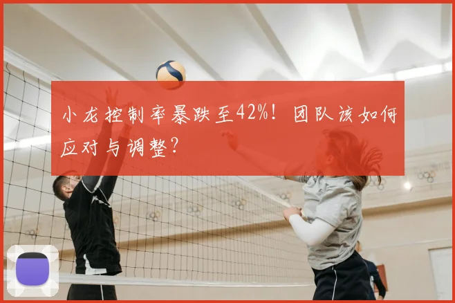 小龙控制率暴跌至42%！团队该如何应对与调整？