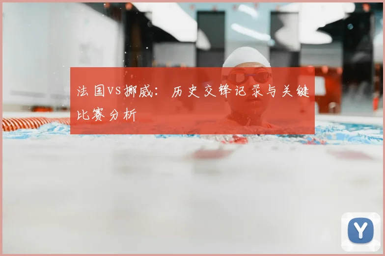 法国vs挪威：历史交锋记录与关键比赛分析