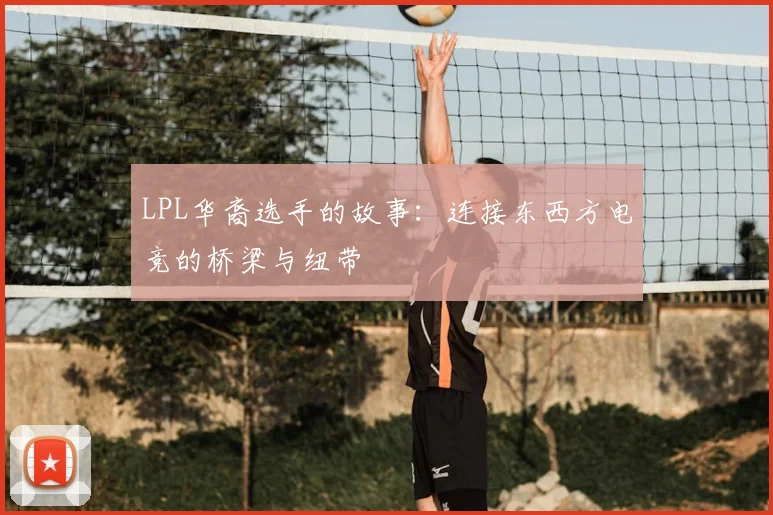 LPL华裔选手的故事：连接东西方电竞的桥梁与纽带