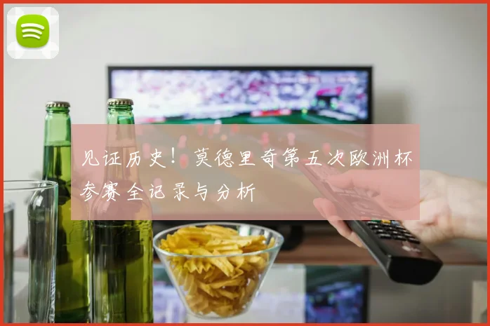 见证历史!莫德里奇第五次欧洲杯参赛全记录与分析