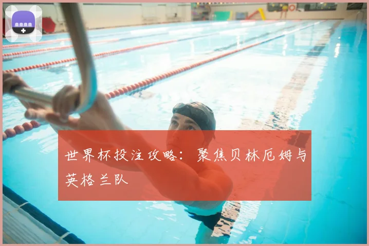 世界杯投注攻略：聚焦贝林厄姆与英格兰队
