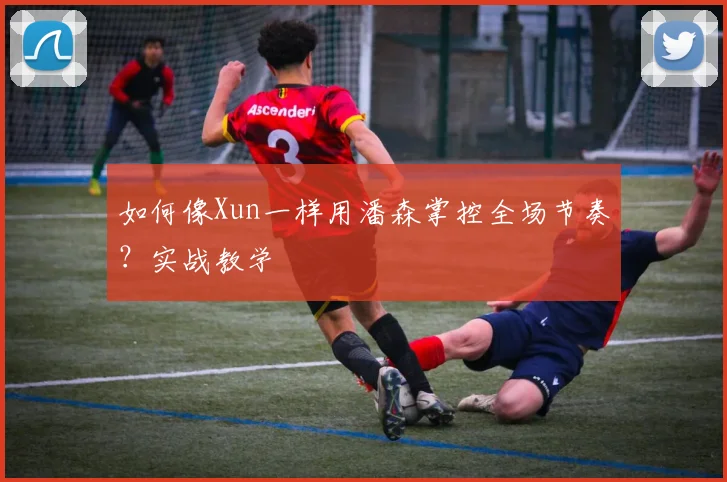 如何像Xun一样用潘森掌控全场节奏？实战教学
