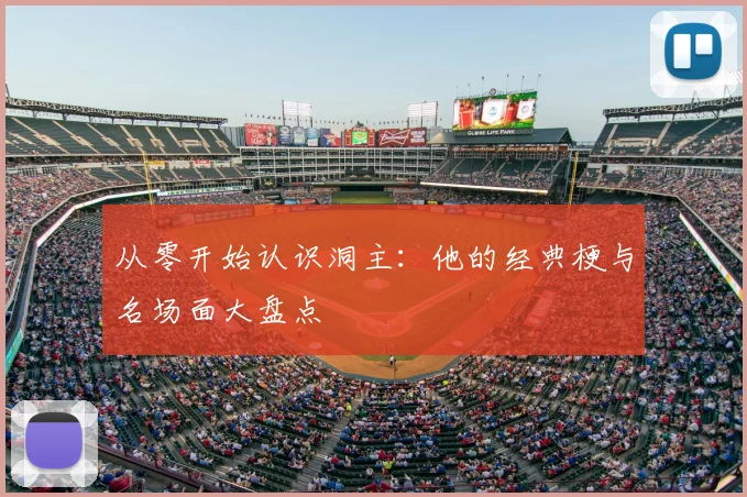 从零开始认识洞主：他的经典梗与名场面大盘点