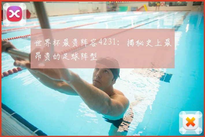世界杯最贵阵容4231:揭秘史上最昂贵的足球阵型