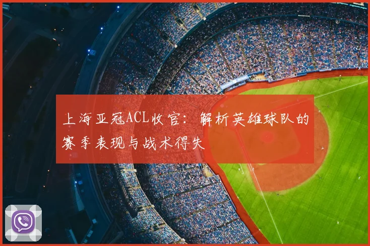 上海亚冠ACL收官:解析英雄球队的赛季表现与战术得失