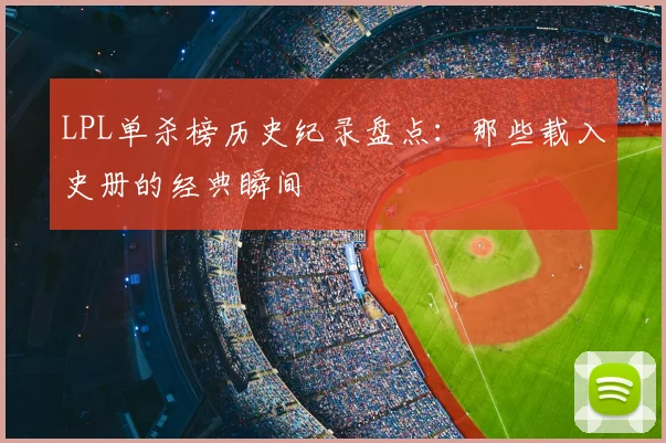 LPL单杀榜历史纪录盘点：那些载入史册的经典瞬间