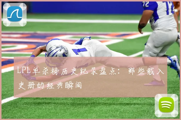 LPL单杀榜历史纪录盘点：那些载入史册的经典瞬间