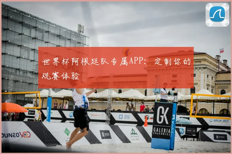 世界杯阿根廷队专属APP：定制你的观赛体验