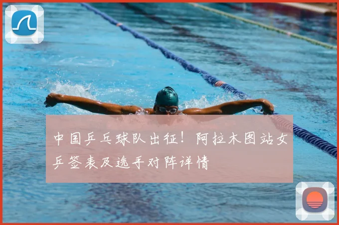 中国乒乓球队出征！阿拉木图站女乒签表及选手对阵详情