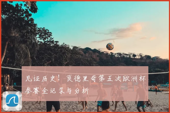 见证历史!莫德里奇第五次欧洲杯参赛全记录与分析