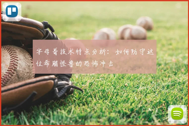 字母哥技术特点分析：如何防守这位希腊怪兽的恐怖冲击
